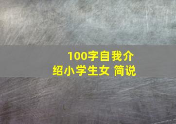 100字自我介绍小学生女 简说